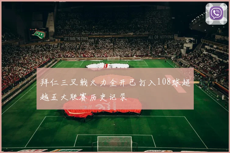拜仁三叉戟火力全开已打入108球超越五大联赛历史记录