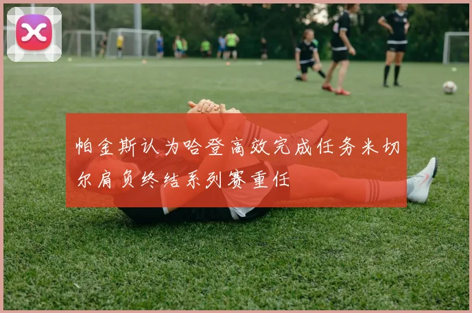 帕金斯认为哈登高效完成任务米切尔肩负终结系列赛重任