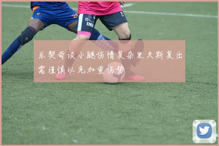 东契奇谈小腿伤情复杂里夫斯复出需谨慎以免加重伤势