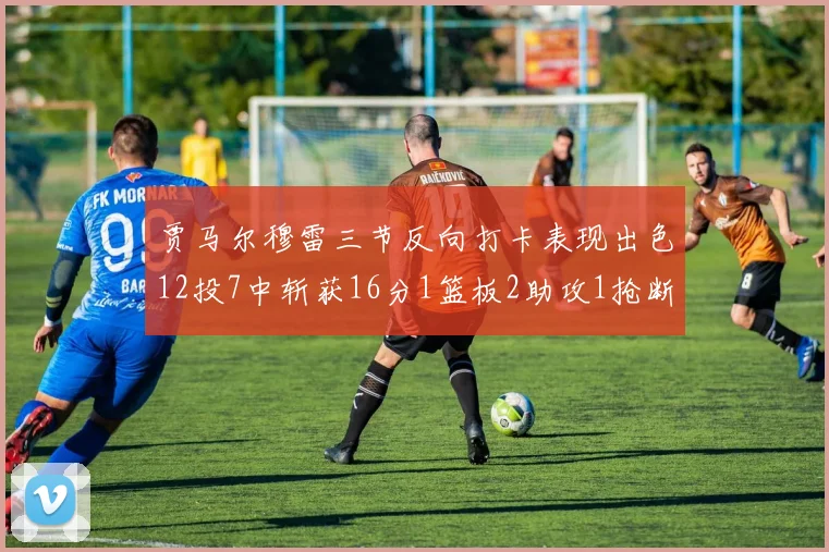 贾马尔穆雷三节反向打卡表现出色12投7中斩获16分1篮板2助攻1抢断