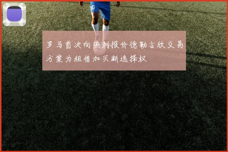 罗马首次向热刺报价德勒古欣交易方案为租借加买断选择权