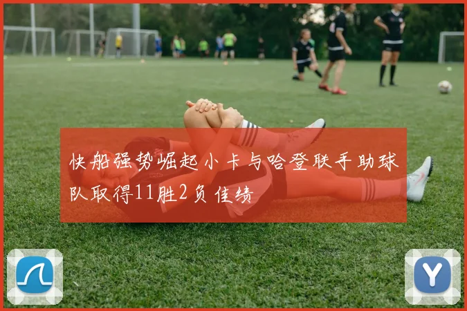 快船强势崛起小卡与哈登联手助球队取得11胜2负佳绩