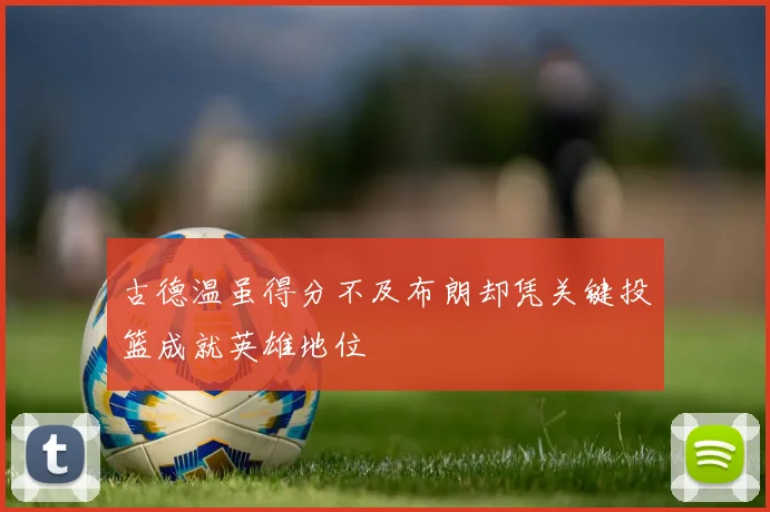 古德温虽得分不及布朗却凭关键投篮成就英雄地位