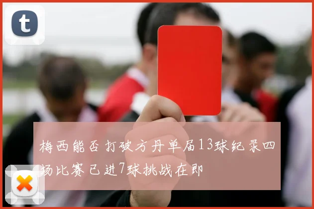 梅西能否打破方丹单届13球纪录四场比赛已进7球挑战在即
