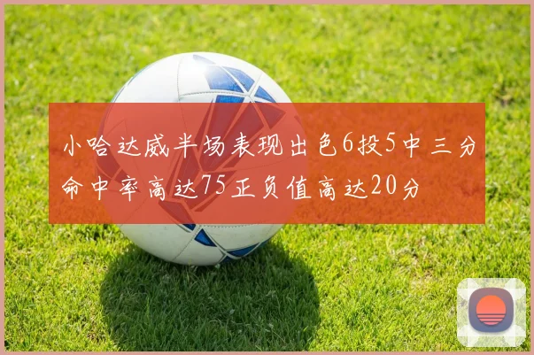 小哈达威半场表现出色6投5中三分命中率高达75正负值高达20分