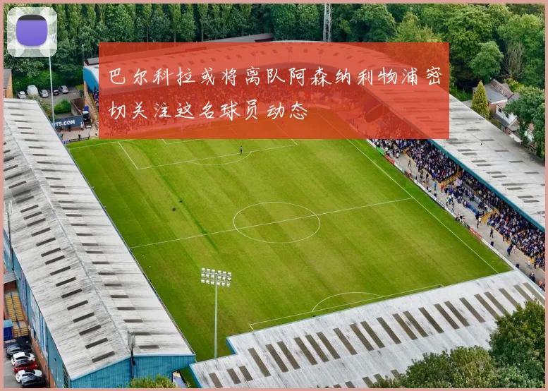 巴尔科拉或将离队阿森纳利物浦密切关注这名球员动态