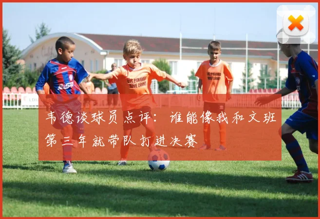 韦德谈球员点评：谁能像我和文班第三年就带队打进决赛